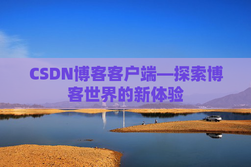 CSDN博客客户端—探索博客世界的新体验 CSDN博客客户端—探索博客世界的新体验